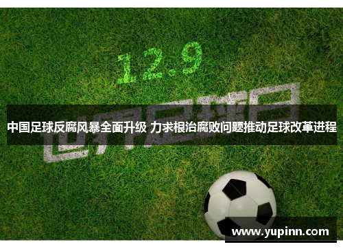 中国足球反腐风暴全面升级 力求根治腐败问题推动足球改革进程
