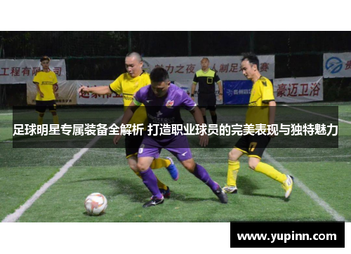 足球明星专属装备全解析 打造职业球员的完美表现与独特魅力