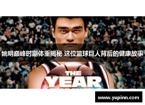 姚明巅峰时期体重揭秘 这位篮球巨人背后的健康故事