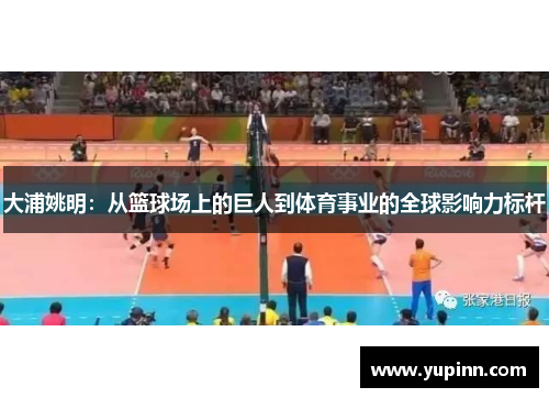 大浦姚明：从篮球场上的巨人到体育事业的全球影响力标杆