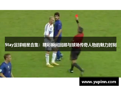 Stay足球明星合集：精彩瞬间回顾与球场传奇人物的魅力时刻