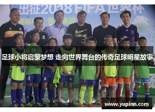 足球小将启蒙梦想 走向世界舞台的传奇足球明星故事