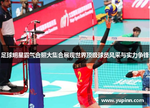 足球明星霸气合照大集合展现世界顶级球员风采与实力争锋