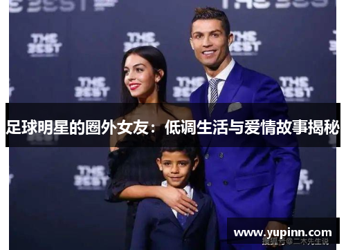 足球明星的圈外女友：低调生活与爱情故事揭秘