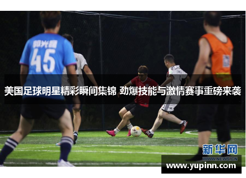 美国足球明星精彩瞬间集锦 劲爆技能与激情赛事重磅来袭