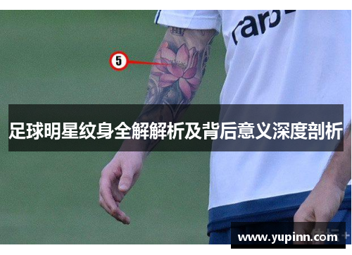 足球明星纹身全解解析及背后意义深度剖析