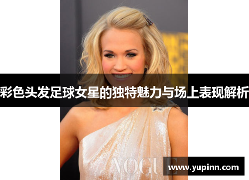 彩色头发足球女星的独特魅力与场上表现解析