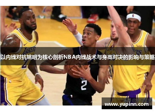 以内线对抗姚明为核心剖析NBA内线战术与身高对决的影响与策略