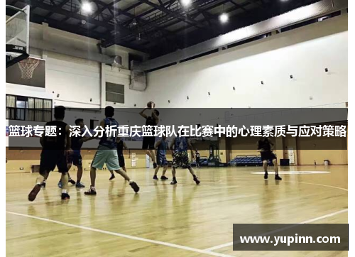 篮球专题：深入分析重庆篮球队在比赛中的心理素质与应对策略