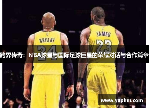 跨界传奇：NBA球星与国际足球巨星的荣耀对话与合作篇章