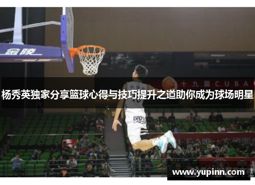 杨秀英独家分享篮球心得与技巧提升之道助你成为球场明星