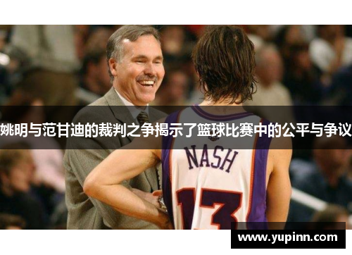 姚明与范甘迪的裁判之争揭示了篮球比赛中的公平与争议