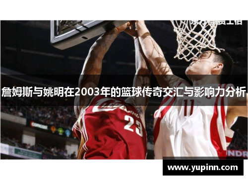 詹姆斯与姚明在2003年的篮球传奇交汇与影响力分析