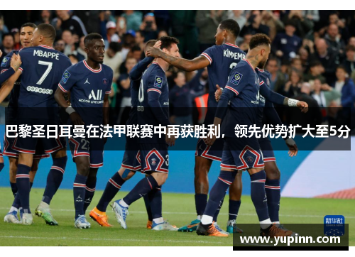 巴黎圣日耳曼在法甲联赛中再获胜利，领先优势扩大至5分