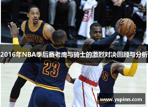 2016年NBA季后赛老鹰与骑士的激烈对决回顾与分析
