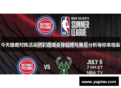 今天雄鹿对阵活塞精彩直播全程回顾与赛后分析等你来观看