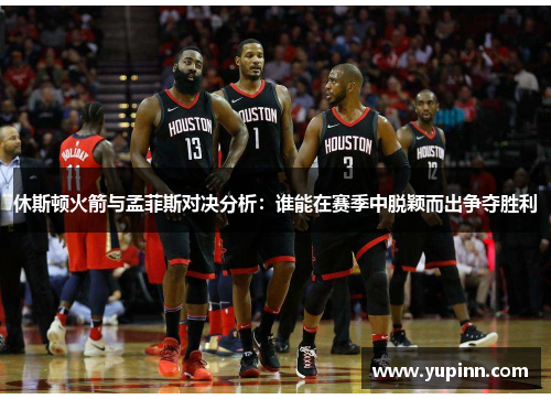 休斯顿火箭与孟菲斯对决分析：谁能在赛季中脱颖而出争夺胜利