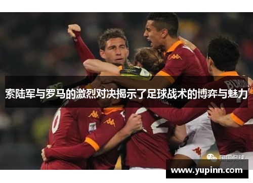 索陆军与罗马的激烈对决揭示了足球战术的博弈与魅力
