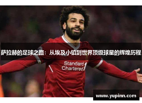 萨拉赫的足球之路：从埃及小镇到世界顶级球星的辉煌历程